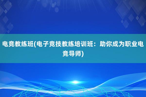 电竞教练班(电子竞技教练培训班：助你成为职业电竞导师)