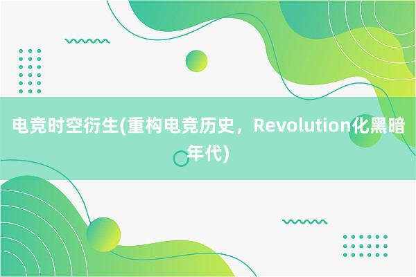 电竞时空衍生(重构电竞历史，Revolution化黑暗年代)