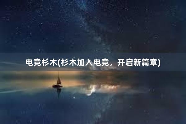 电竞杉木(杉木加入电竞，开启新篇章)