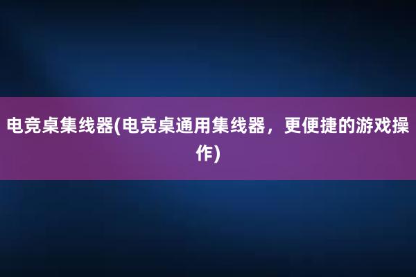 电竞桌集线器(电竞桌通用集线器，更便捷的游戏操作)