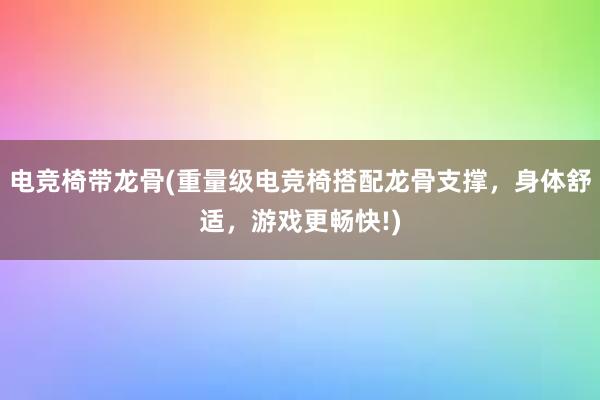 电竞椅带龙骨(重量级电竞椅搭配龙骨支撑，身体舒适，游戏更畅快!)