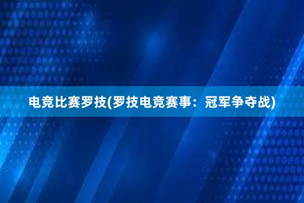 电竞比赛罗技(罗技电竞赛事：冠军争夺战)