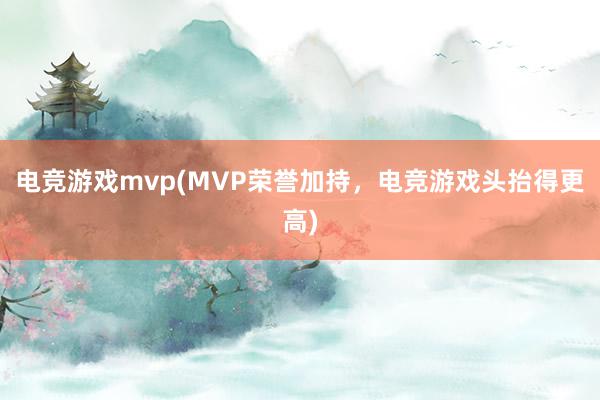 电竞游戏mvp(MVP荣誉加持，电竞游戏头抬得更高)