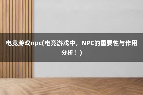 电竞游戏npc(电竞游戏中，NPC的重要性与作用分析！)