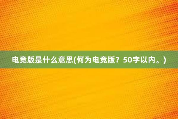 电竞版是什么意思(何为电竞版？50字以内。)