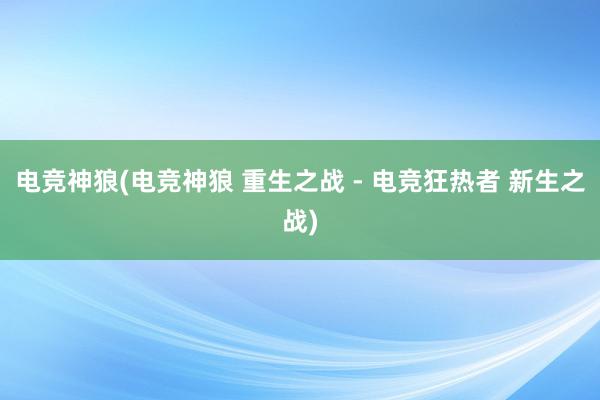 电竞神狼(电竞神狼 重生之战 - 电竞狂热者 新生之战)