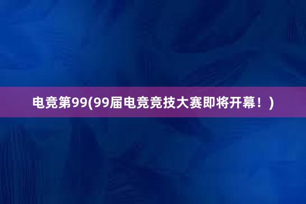 电竞第99(99届电竞竞技大赛即将开幕！)