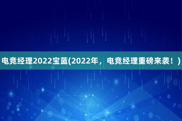 电竞经理2022宝蓝(2022年，电竞经理重磅来袭！)