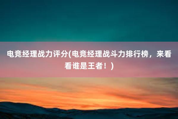 电竞经理战力评分(电竞经理战斗力排行榜，来看看谁是王者！)