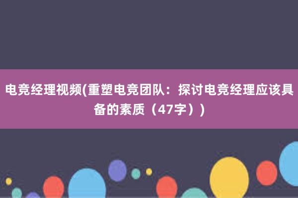 电竞经理视频(重塑电竞团队：探讨电竞经理应该具备的素质（47字）)