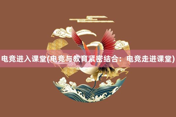 电竞进入课堂(电竞与教育紧密结合：电竞走进课堂)