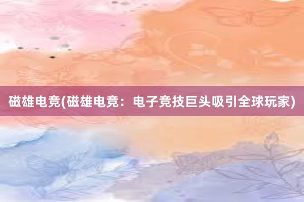 磁雄电竞(磁雄电竞：电子竞技巨头吸引全球玩家)