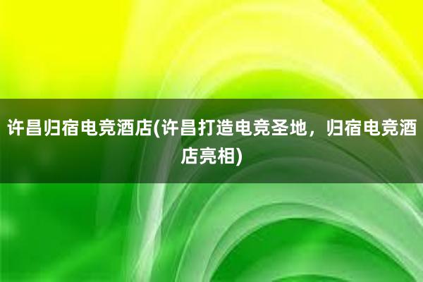 许昌归宿电竞酒店(许昌打造电竞圣地，归宿电竞酒店亮相)