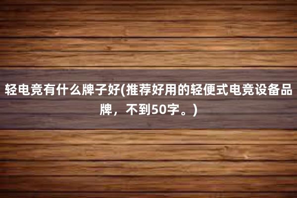 轻电竞有什么牌子好(推荐好用的轻便式电竞设备品牌，不到50字。)