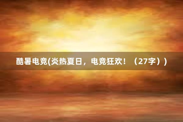 酷暑电竞(炎热夏日，电竞狂欢！（27字）)