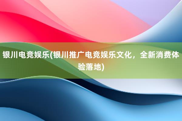 银川电竞娱乐(银川推广电竞娱乐文化，全新消费体验落地)