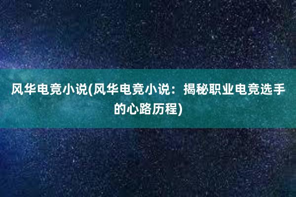 风华电竞小说(风华电竞小说：揭秘职业电竞选手的心路历程)