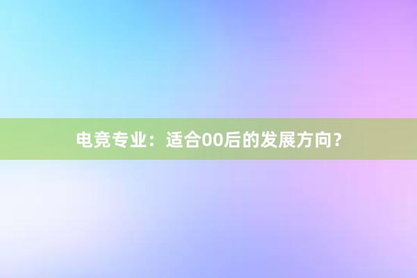 电竞专业：适合00后的发展方向？