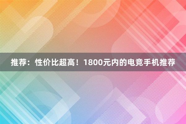 推荐：性价比超高！1800元内的电竞手机推荐