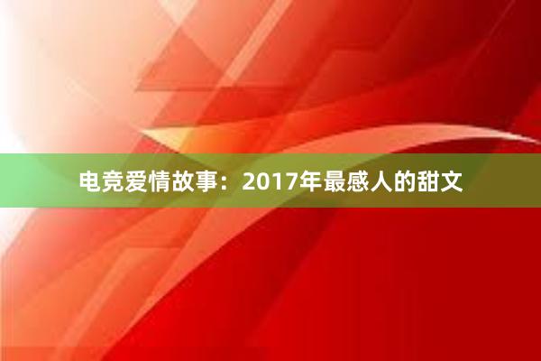 电竞爱情故事：2017年最感人的甜文