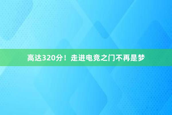 高达320分！走进电竞之门不再是梦