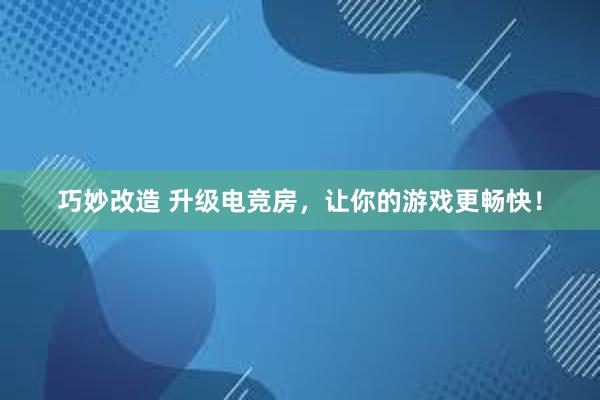 巧妙改造 升级电竞房，让你的游戏更畅快！