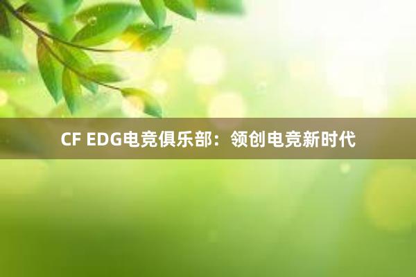 CF EDG电竞俱乐部：领创电竞新时代