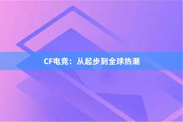 CF电竞：从起步到全球热潮