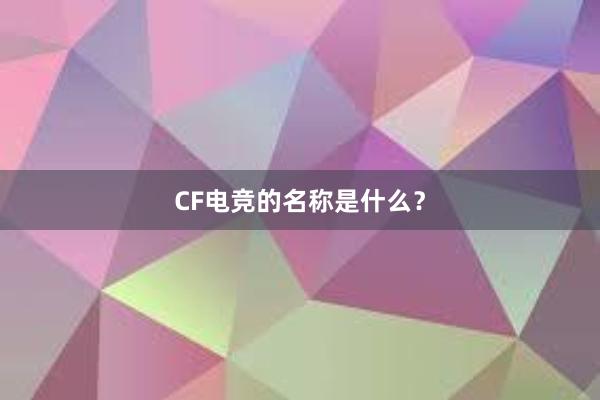 CF电竞的名称是什么？