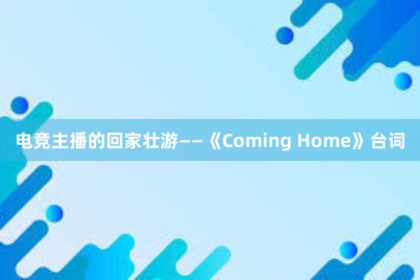 电竞主播的回家壮游——《Coming Home》台词