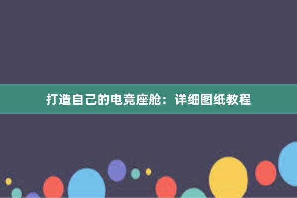 打造自己的电竞座舱：详细图纸教程