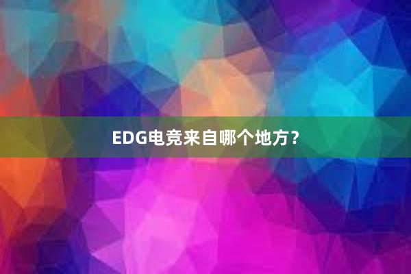 EDG电竞来自哪个地方？