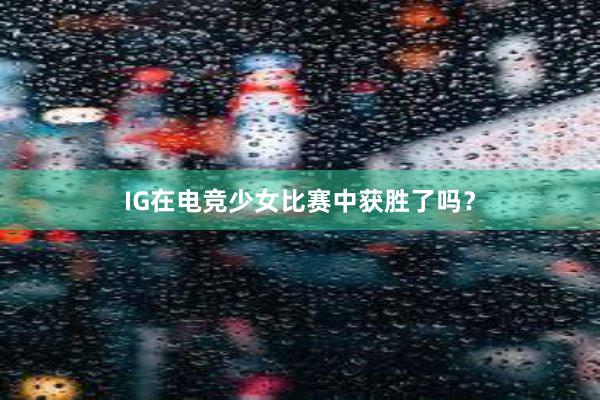 IG在电竞少女比赛中获胜了吗？