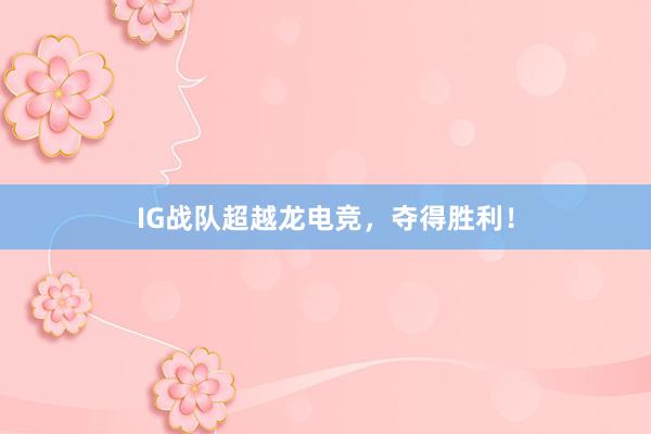 IG战队超越龙电竞，夺得胜利！