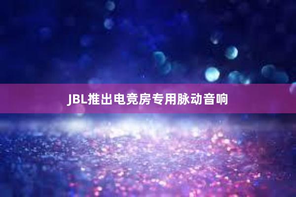 JBL推出电竞房专用脉动音响