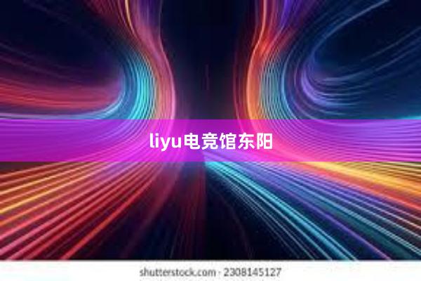 liyu电竞馆东阳