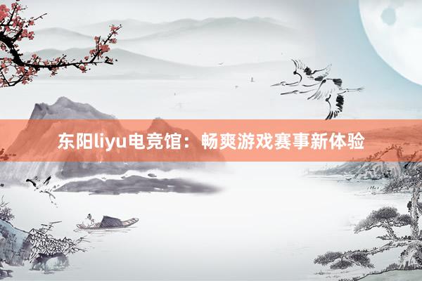 东阳liyu电竞馆：畅爽游戏赛事新体验