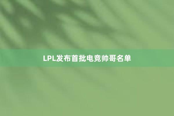 LPL发布首批电竞帅哥名单