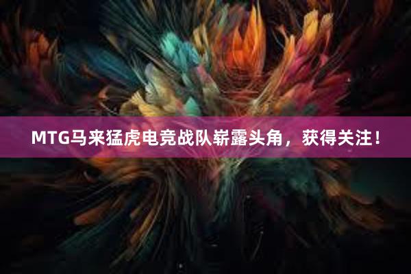 MTG马来猛虎电竞战队崭露头角，获得关注！