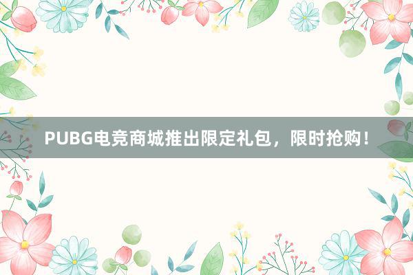 PUBG电竞商城推出限定礼包，限时抢购！