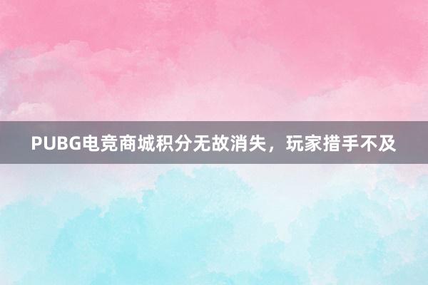 PUBG电竞商城积分无故消失，玩家措手不及