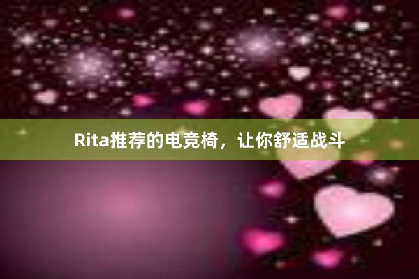 Rita推荐的电竞椅，让你舒适战斗