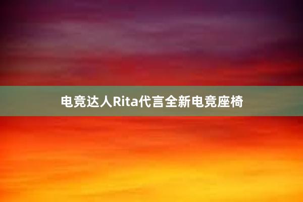 电竞达人Rita代言全新电竞座椅