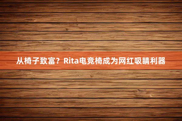 从椅子致富？Rita电竞椅成为网红吸睛利器