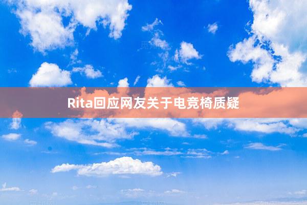 Rita回应网友关于电竞椅质疑