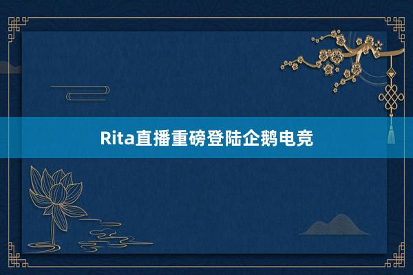 Rita直播重磅登陆企鹅电竞