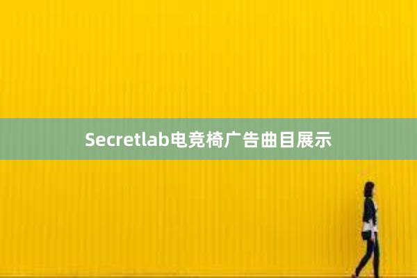 Secretlab电竞椅广告曲目展示