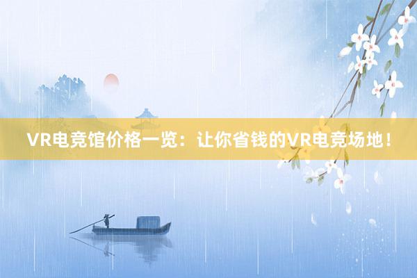 VR电竞馆价格一览：让你省钱的VR电竞场地！