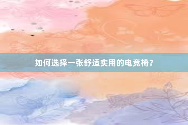 如何选择一张舒适实用的电竞椅？