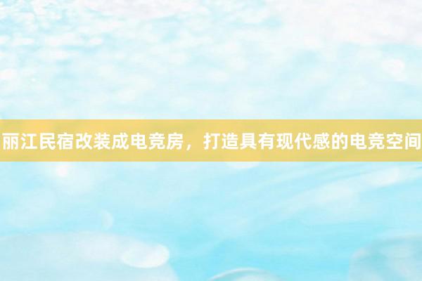 丽江民宿改装成电竞房，打造具有现代感的电竞空间